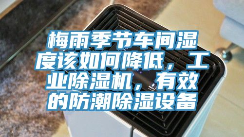 梅雨季節(jié)車間濕度該如何降低，工業(yè)除濕機(jī)，有效的防潮除濕設(shè)備