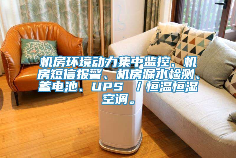 機房環(huán)境動力集中監(jiān)控、機房短信報警、機房漏水檢測、蓄電池、UPS ／恒溫恒濕空調。