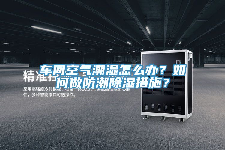 車間空氣潮濕怎么辦？如何做防潮除濕措施？