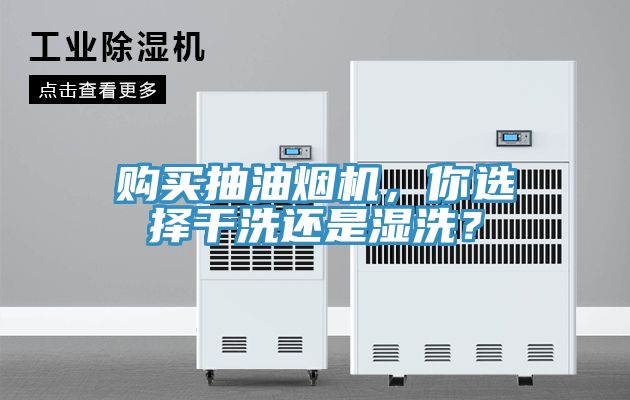 購買抽油煙機(jī)，你選擇干洗還是濕洗？