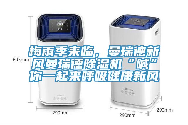梅雨季來臨，曼瑞德新風(fēng)曼瑞德除濕機(jī)“喊”你一起來呼吸健康新風(fēng)