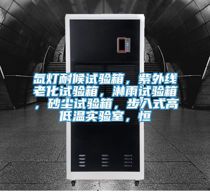 氙燈耐候試驗(yàn)箱，紫外線老化試驗(yàn)箱，淋雨試驗(yàn)箱，砂塵試驗(yàn)箱，步入式高低溫實(shí)驗(yàn)室，恒