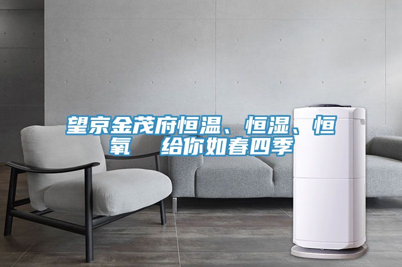 望京金茂府恒溫、恒濕、恒氧  給你如春四季