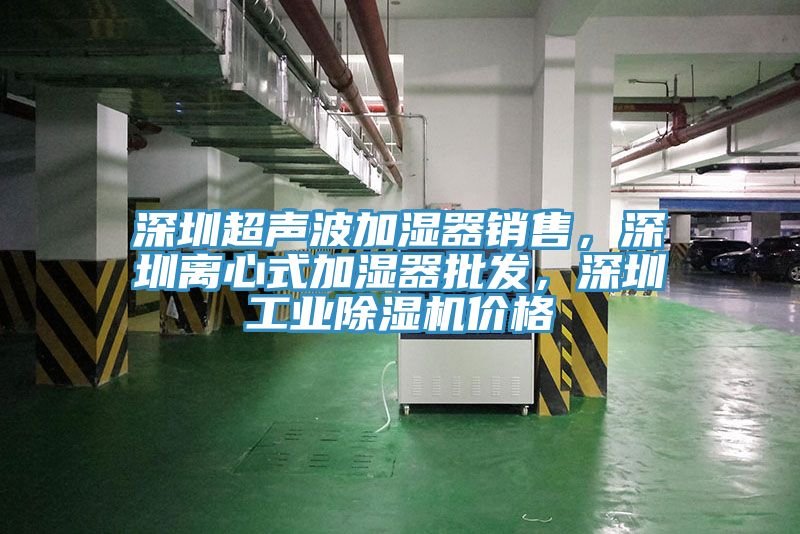 深圳超聲波加濕器銷售，深圳離心式加濕器批發(fā)，深圳工業(yè)除濕機價格