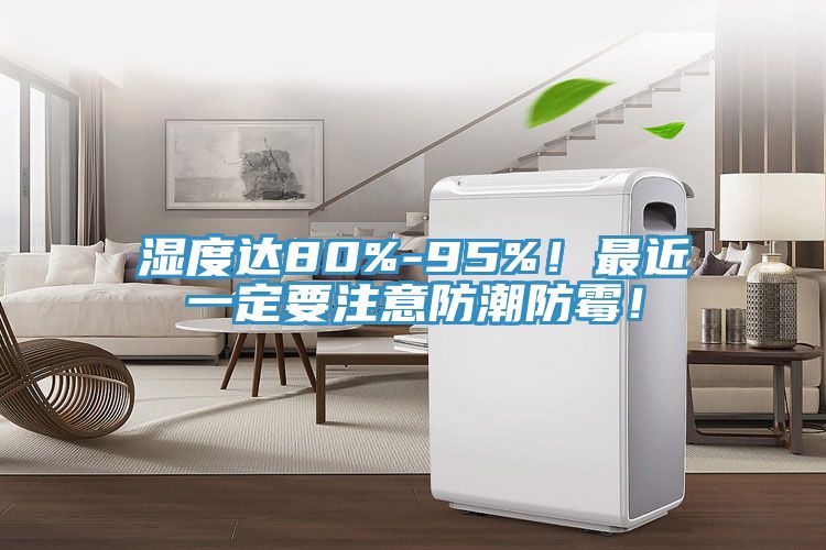 濕度達(dá)80%-95%！最近一定要注意防潮防霉！