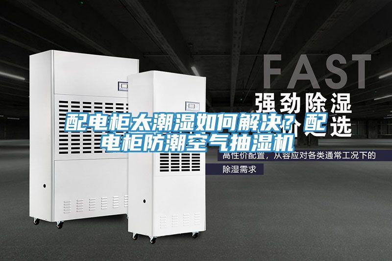 配電柜太潮濕如何解決？配電柜防潮空氣抽濕機