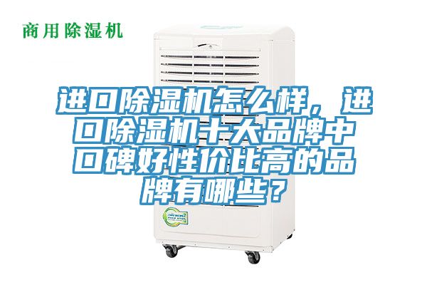 進(jìn)口除濕機(jī)怎么樣，進(jìn)口除濕機(jī)十大品牌中口碑好性價(jià)比高的品牌有哪些？