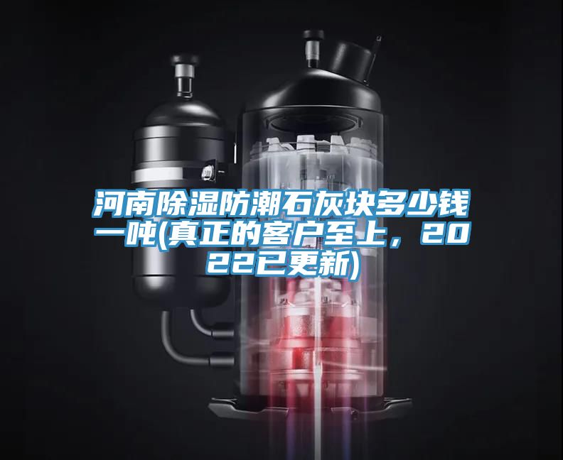 河南除濕防潮石灰塊多少錢一噸(真正的客戶至上，2022已更新)