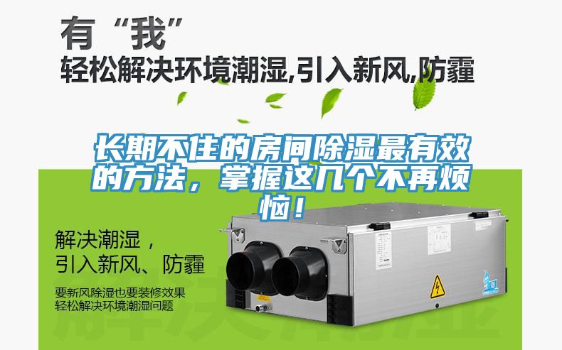 長(zhǎng)期不住的房間除濕最有效的方法，掌握這幾個(gè)不再煩惱！
