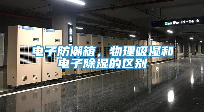 電子防潮箱，物理吸濕和電子除濕的區(qū)別