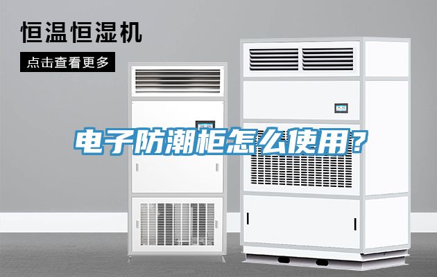 電子防潮柜怎么使用？
