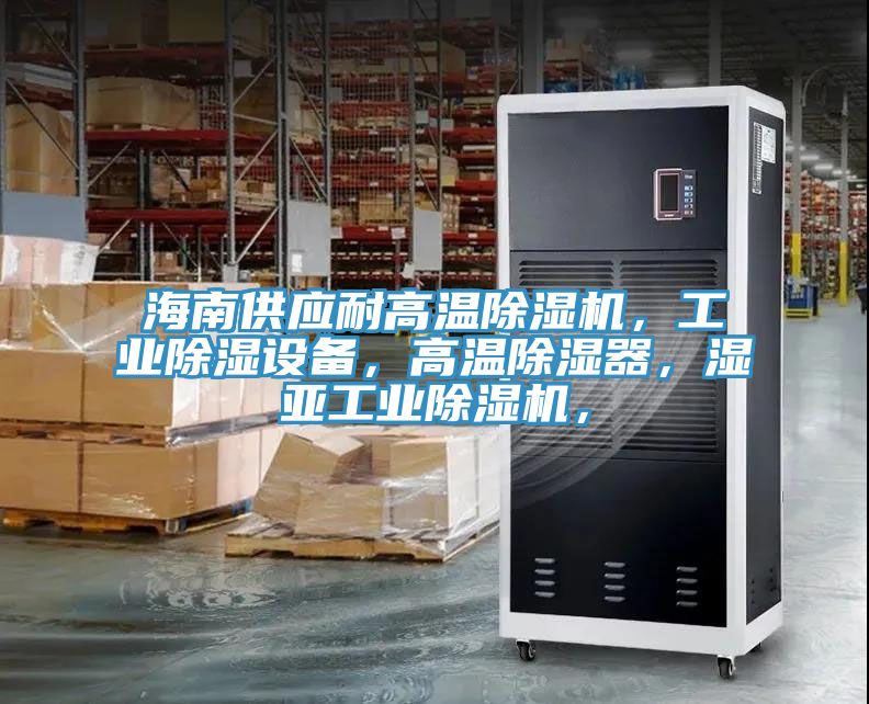 海南供應(yīng)耐高溫除濕機(jī)，工業(yè)除濕設(shè)備，高溫除濕器，濕亞工業(yè)除濕機(jī)，
