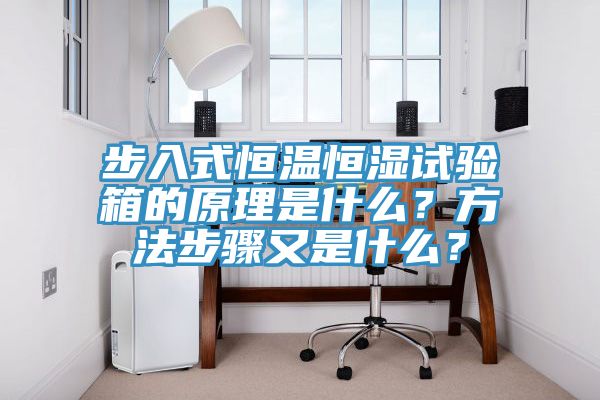 步入式恒溫恒濕試驗箱的原理是什么？方法步驟又是什么？