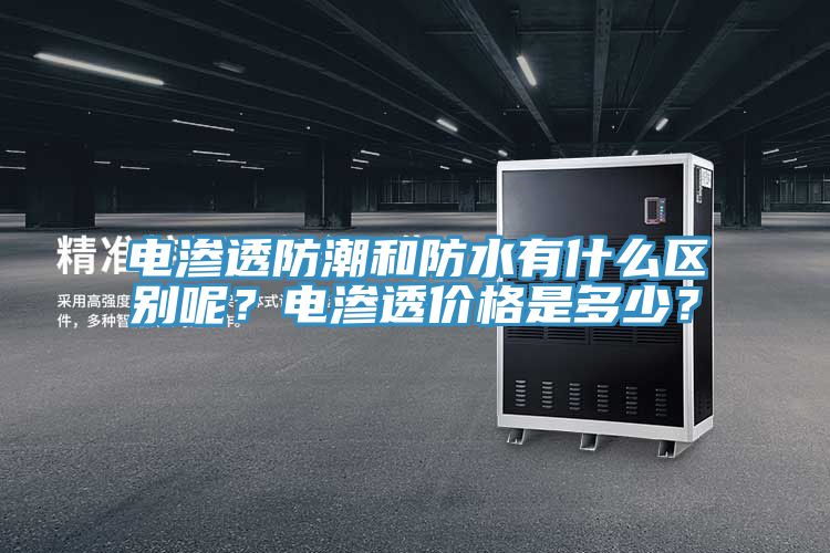 電滲透防潮和防水有什么區(qū)別呢？電滲透價(jià)格是多少？