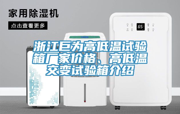 浙江巨為高低溫試驗(yàn)箱廠家價(jià)格、高低溫交變?cè)囼?yàn)箱介紹