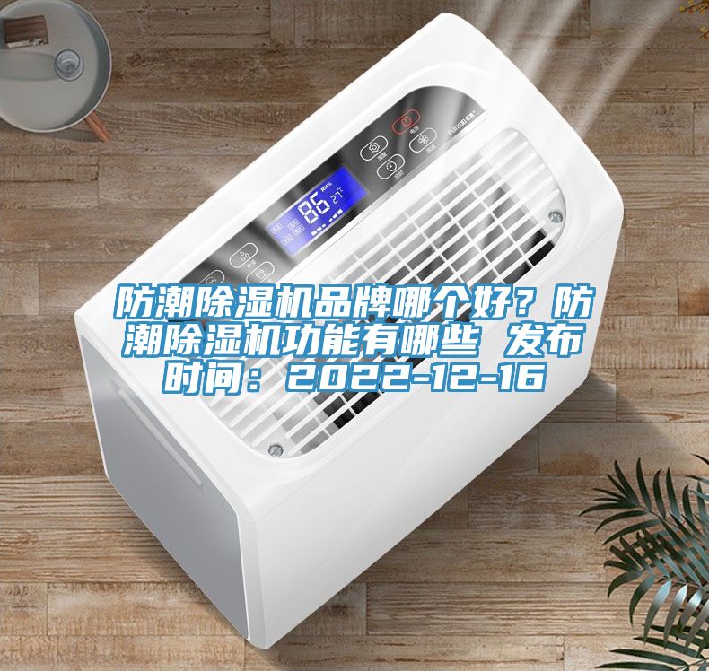 防潮除濕機品牌哪個好？防潮除濕機功能有哪些 發(fā)布時間：2022-12-16