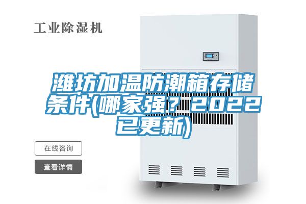 濰坊加溫防潮箱存儲條件(哪家強？2022已更新)
