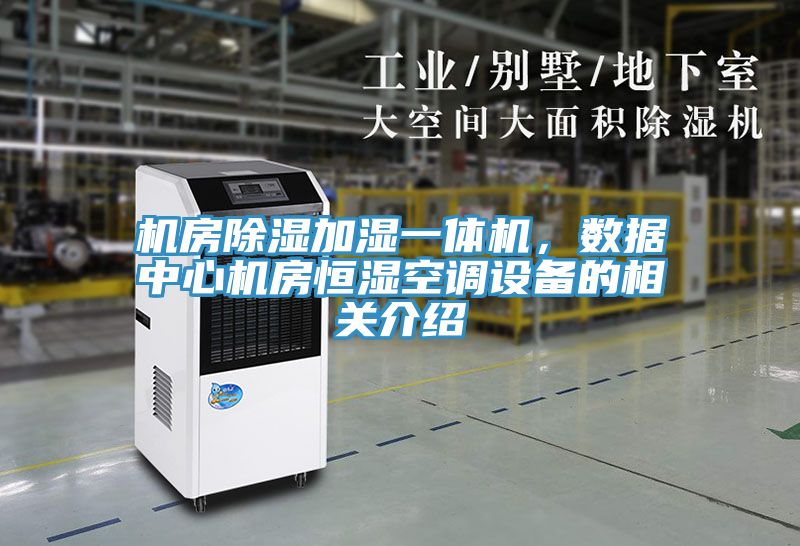機(jī)房除濕加濕一體機(jī)，數(shù)據(jù)中心機(jī)房恒濕空調(diào)設(shè)備的相關(guān)介紹