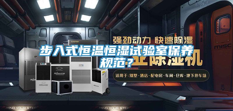步入式恒溫恒濕試驗(yàn)室保養(yǎng)規(guī)范？