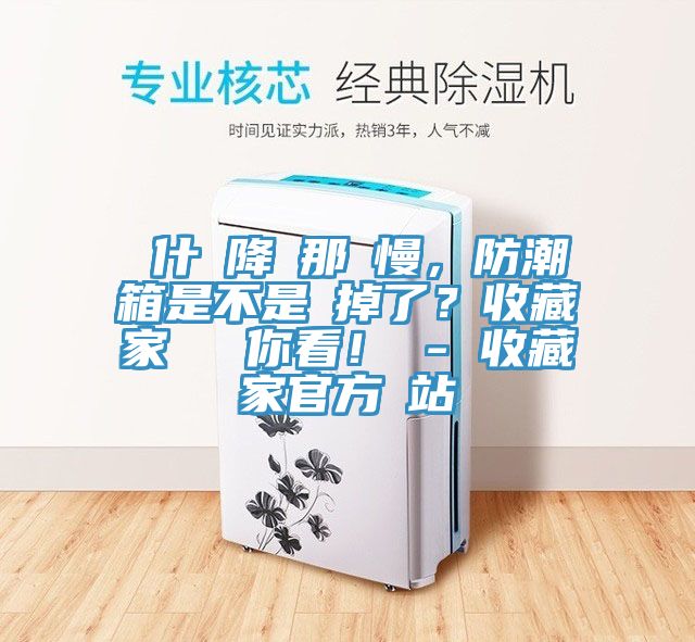 為什麼降濕那麼慢，防潮箱是不是壞掉了？收藏家實(shí)測(cè)給你看！ - 收藏家官方網(wǎng)站