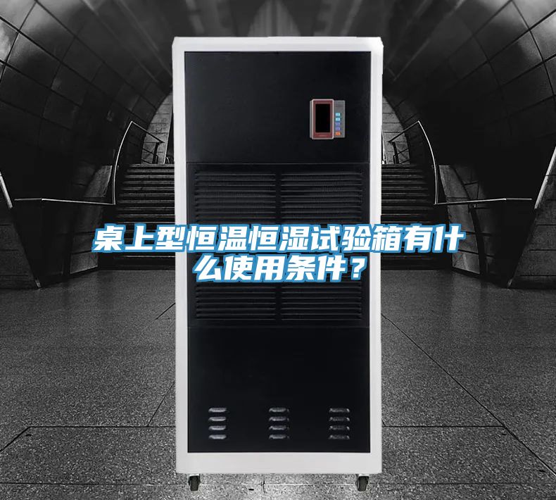 桌上型恒溫恒濕試驗(yàn)箱有什么使用條件？