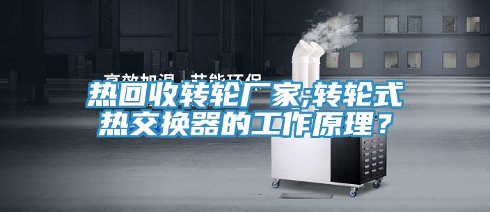 熱回收轉(zhuǎn)輪廠家;轉(zhuǎn)輪式熱交換器的工作原理？