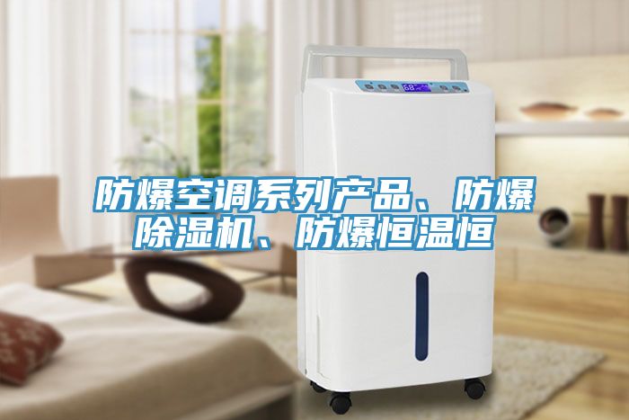 防爆空調(diào)系列產(chǎn)品、防爆除濕機、防爆恒溫恒