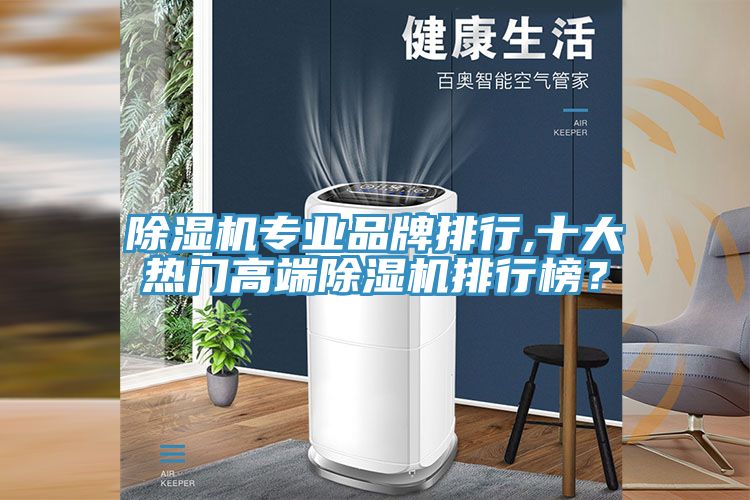 除濕機專業(yè)品牌排行,十大熱門高端除濕機排行榜？