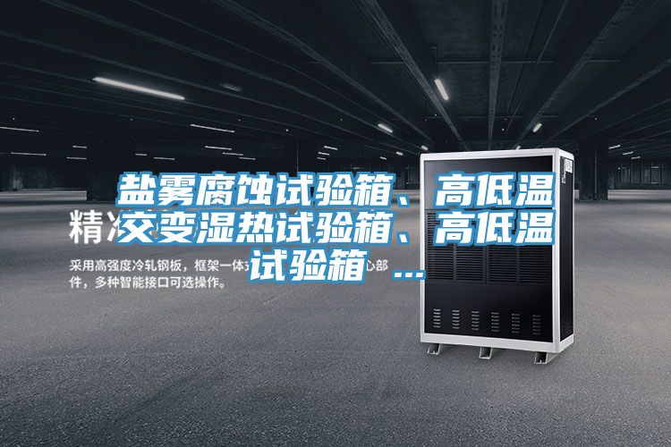 鹽霧腐蝕試驗箱、高低溫交變濕熱試驗箱、高低溫試驗箱 ...