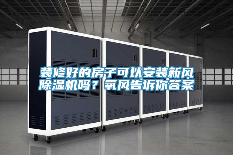 裝修好的房子可以安裝新風(fēng)除濕機(jī)嗎？氧風(fēng)告訴你答案