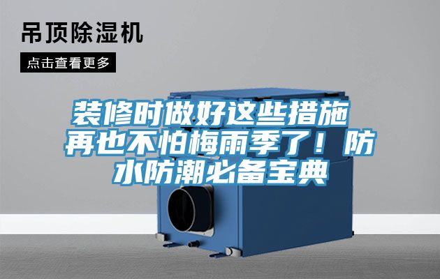 裝修時(shí)做好這些措施 再也不怕梅雨季了！防水防潮必備寶典
