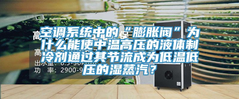 空調(diào)系統(tǒng)中的“膨脹閥”為什么能使中溫高壓的液體制冷劑通過(guò)其節(jié)流成為低溫低壓的濕蒸汽？