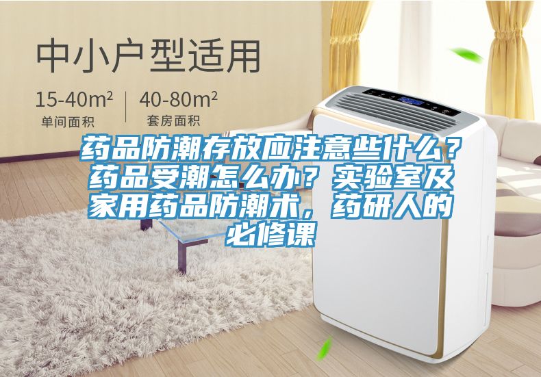 藥品防潮存放應(yīng)注意些什么？藥品受潮怎么辦？實驗室及家用藥品防潮術(shù)，藥研人的必修課