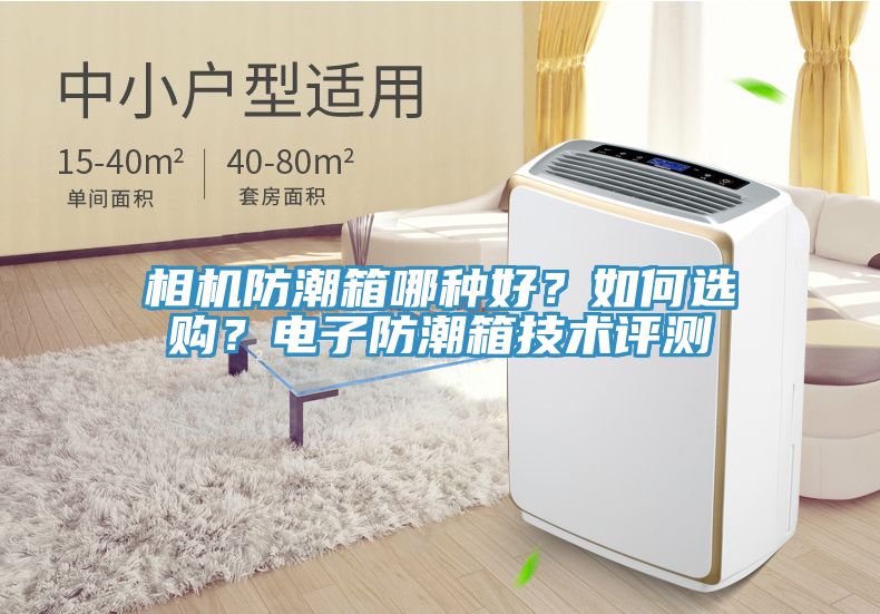 相機(jī)防潮箱哪種好？如何選購(gòu)？電子防潮箱技術(shù)評(píng)測(cè)
