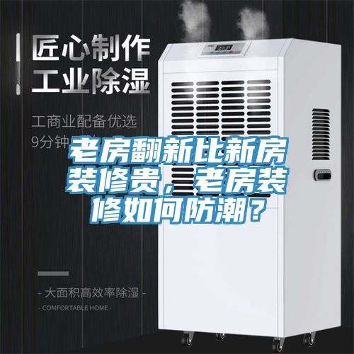 老房翻新比新房裝修貴，老房裝修如何防潮？