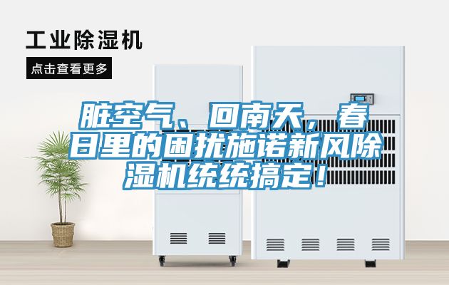 臟空氣、回南天，春日里的困擾施諾新風(fēng)除濕機(jī)統(tǒng)統(tǒng)搞定！