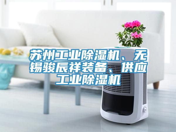 蘇州工業(yè)除濕機(jī)、無錫駿辰祥裝備、供應(yīng)工業(yè)除濕機(jī)