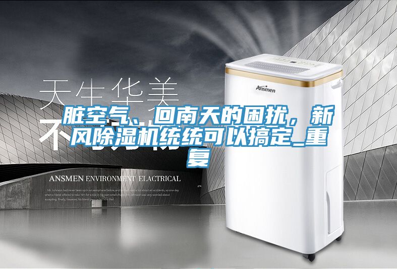 臟空氣、回南天的困擾，新風(fēng)除濕機(jī)統(tǒng)統(tǒng)可以搞定_重復(fù)