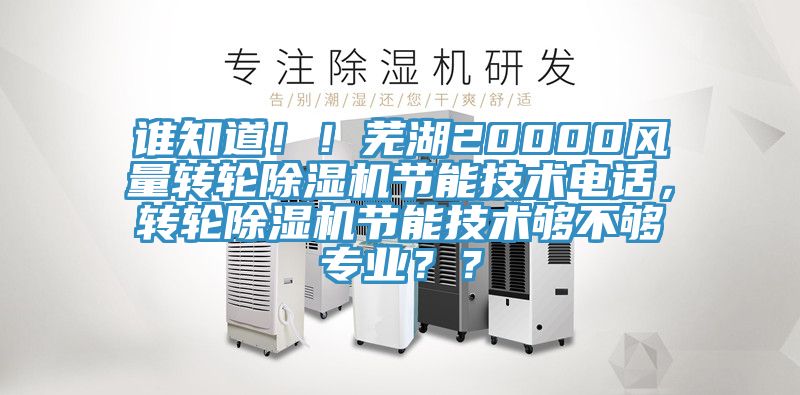 誰知道??！蕪湖20000風(fēng)量轉(zhuǎn)輪除濕機(jī)節(jié)能技術(shù)電話，轉(zhuǎn)輪除濕機(jī)節(jié)能技術(shù)夠不夠?qū)I(yè)？？