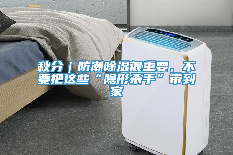 秋分｜防潮除濕很重要，不要把這些“隱形殺手”帶到家