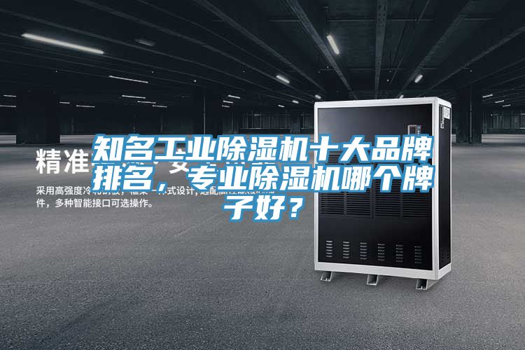 知名工業(yè)除濕機(jī)十大品牌排名，專(zhuān)業(yè)除濕機(jī)哪個(gè)牌子好？