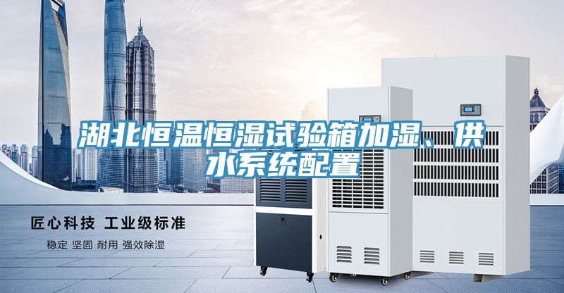 湖北恒溫恒濕試驗(yàn)箱加濕、供水系統(tǒng)配置