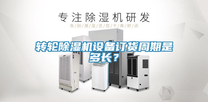 轉(zhuǎn)輪除濕機(jī)設(shè)備訂貨周期是多長？