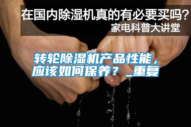 轉(zhuǎn)輪除濕機產(chǎn)品性能，應(yīng)該如何保養(yǎng)？_重復(fù)