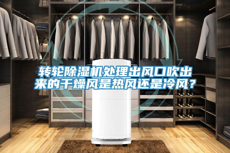 轉(zhuǎn)輪除濕機(jī)處理出風(fēng)口吹出來(lái)的干燥風(fēng)是熱風(fēng)還是冷風(fēng)？