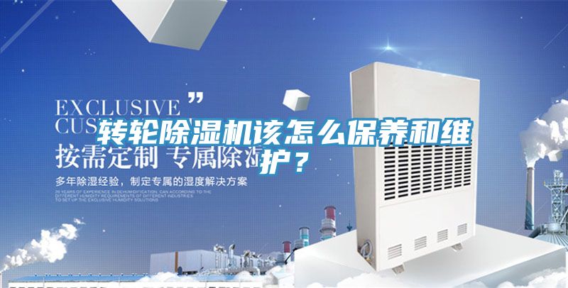 轉(zhuǎn)輪除濕機(jī)該怎么保養(yǎng)和維護(hù)？