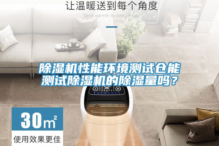 除濕機(jī)性能環(huán)境測(cè)試倉(cāng)能測(cè)試除濕機(jī)的除濕量嗎？