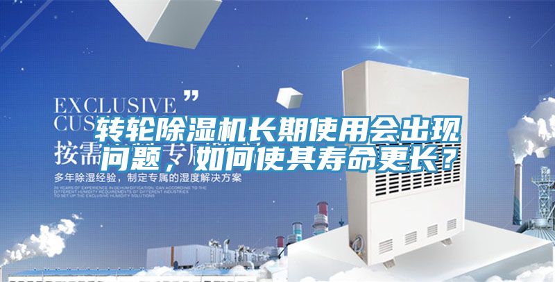 轉(zhuǎn)輪除濕機長期使用會出現(xiàn)問題，如何使其壽命更長？