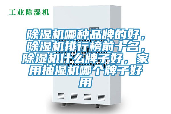除濕機(jī)哪種品牌的好，除濕機(jī)排行榜前十名，除濕機(jī)什么牌子好，家用抽濕機(jī)哪個(gè)牌子好用