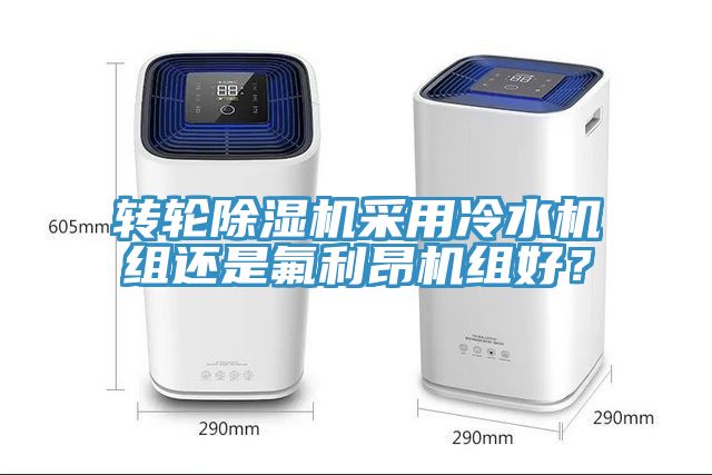 轉(zhuǎn)輪除濕機(jī)采用冷水機(jī)組還是氟利昂機(jī)組好？